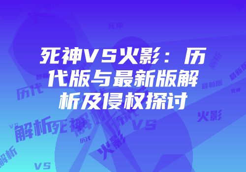 死神VS火影：历代版与最新版解析及侵权探讨