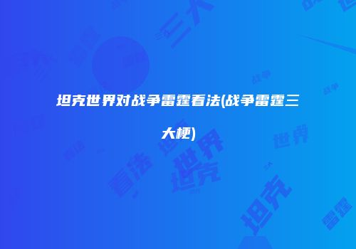 坦克世界对战争雷霆看法(战争雷霆三大梗)