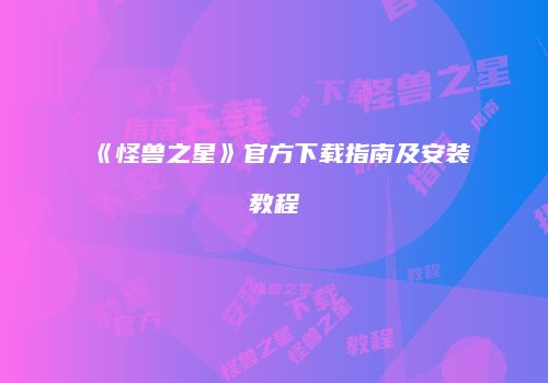 《怪兽之星》官方下载指南及安装教程