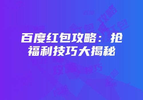 百度红包攻略：抢福利技巧大揭秘