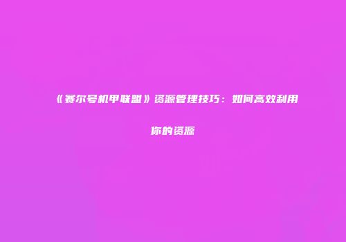 《赛尔号机甲联盟》资源管理技巧：如何高效利用你的资源