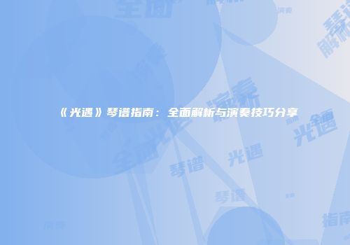 《光遇》琴谱指南：全面解析与演奏技巧分享