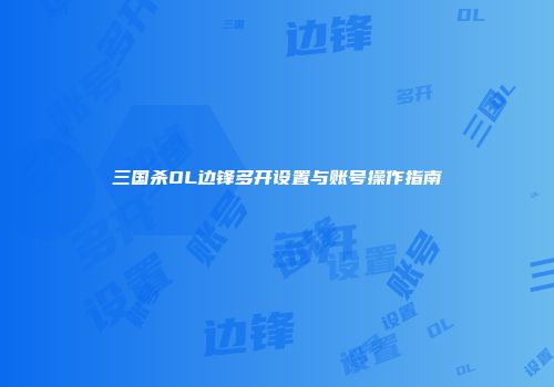 三国杀OL边锋多开设置与账号操作指南