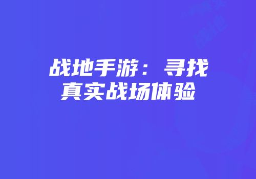 战地手游：寻找真实战场体验