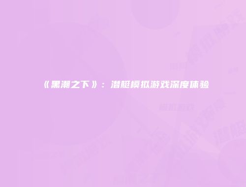 《黑潮之下》：潜艇模拟游戏深度体验