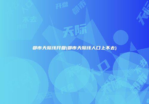 都市天际线开盘(都市天际线人口上不去)