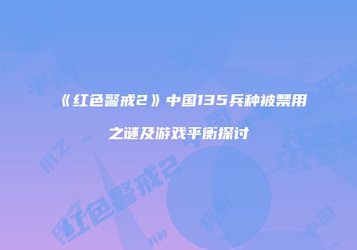 《红色警戒2》中国135兵种被禁用之谜及游戏平衡探讨