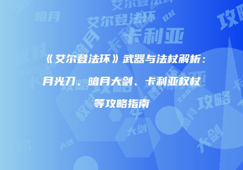 《艾尔登法环》武器与法杖解析：月光刀、暗月大剑、卡利亚权杖等攻略指南
