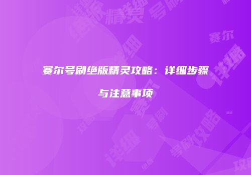 赛尔号刷绝版精灵攻略：详细步骤与注意事项