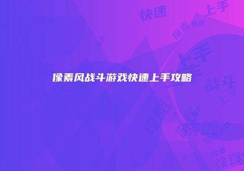 像素风战斗游戏快速上手攻略