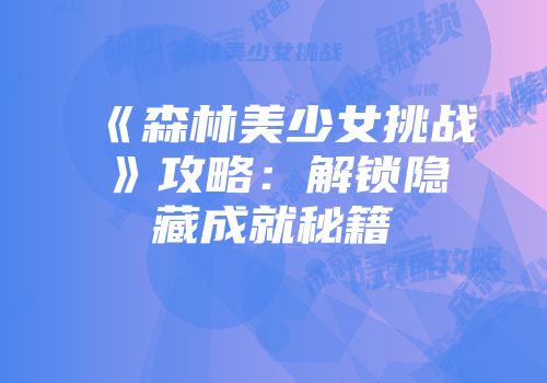 《森林美少女挑战》攻略：解锁隐藏成就秘籍