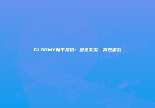 GLOOMY新手指南：避免失误，高效游戏