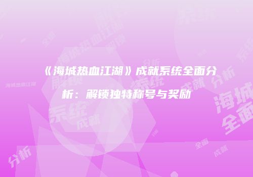 《海城热血江湖》成就系统全面分析：解锁独特称号与奖励