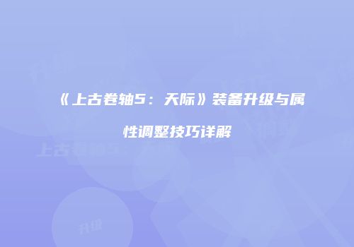 《上古卷轴5：天际》装备升级与属性调整技巧详解