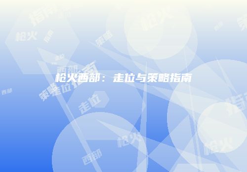 枪火西部：走位与策略指南