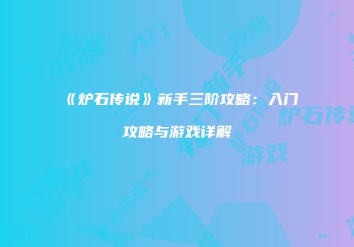 《炉石传说》新手三阶攻略：入门攻略与游戏详解