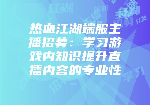 热血江湖端服主播招募：学习游戏内知识提升直播内容的专业性