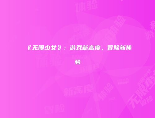 《无限少女》：游戏新高度，冒险新体验