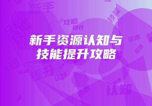 新手资源认知与技能提升攻略