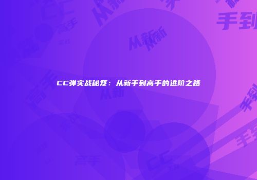 CC弹实战秘笈：从新手到高手的进阶之路