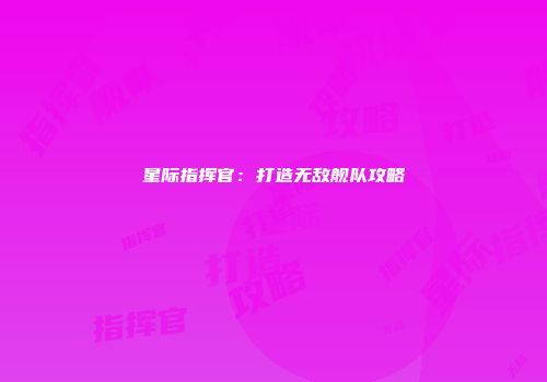 星际指挥官：打造无敌舰队攻略