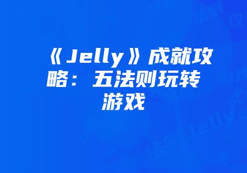 《Jelly》成就攻略：五法则玩转游戏