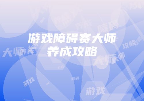 游戏障碍赛大师养成攻略