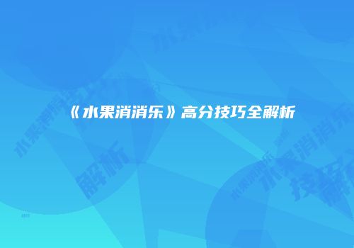 《水果消消乐》高分技巧全解析