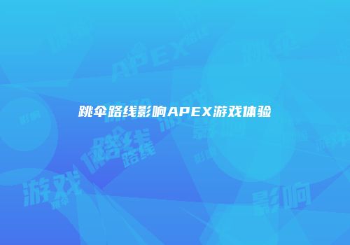 跳伞路线影响APEX游戏体验