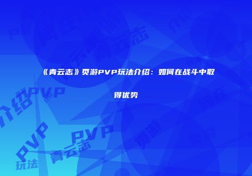 《青云志》页游PVP玩法介绍：如何在战斗中取得优势
