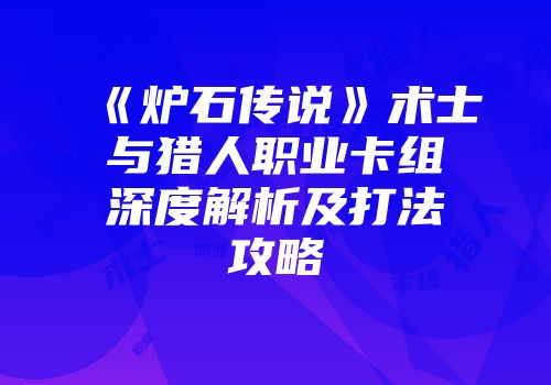 《炉石传说》术士与猎人职业卡组深度解析及打法攻略
