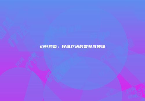 山野药香：民间疗法的智慧与碰撞