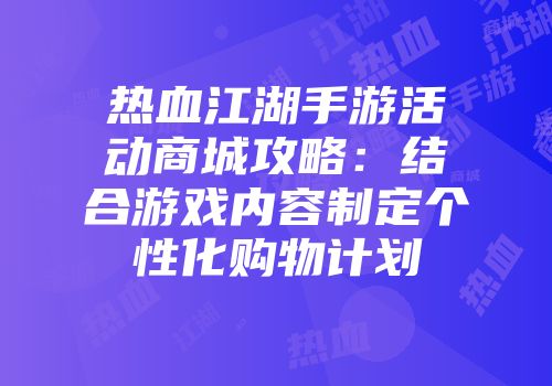 热血江湖手游活动商城攻略：结合游戏内容制定个性化购物计划