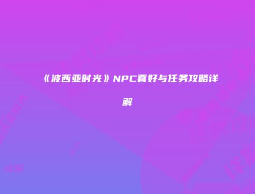 《波西亚时光》NPC喜好与任务攻略详解