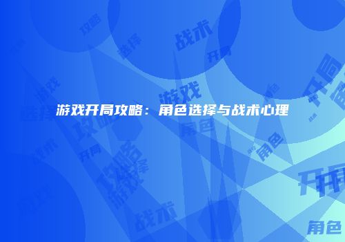 游戏开局攻略：角色选择与战术心理
