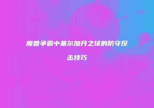 魔兽争霸中基尔加丹之球的防守反击技巧