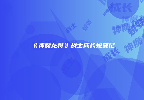 《神魔龙将》战士成长蜕变记