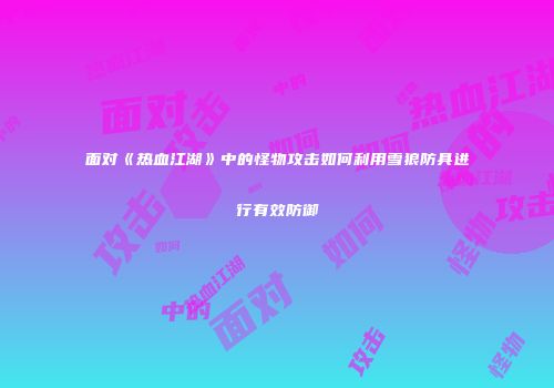 面对《热血江湖》中的怪物攻击如何利用雪狼防具进行有效防御