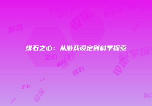 绯石之心：从游戏设定到科学探索