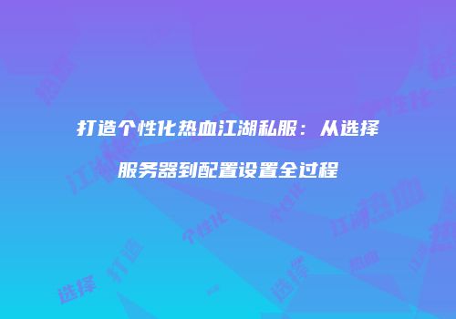 打造个性化热血江湖私服：从选择服务器到配置设置全过程