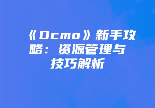 《Ocmo》新手攻略：资源管理与技巧解析