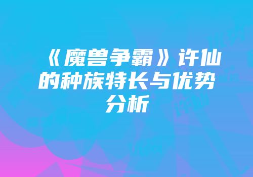 《魔兽争霸》许仙的种族特长与优势分析