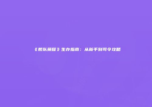 《舰队荣耀》生存指南：从新手到司令攻略
