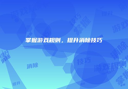 掌握游戏规则，提升消除技巧