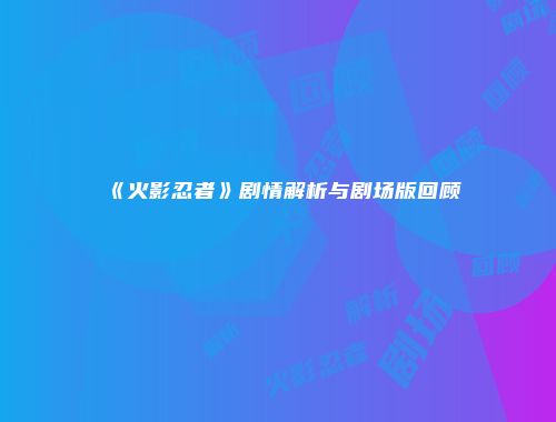 《火影忍者》剧情解析与剧场版回顾