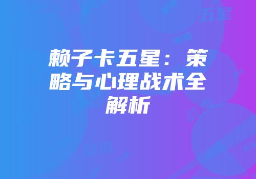 赖子卡五星：策略与心理战术全解析