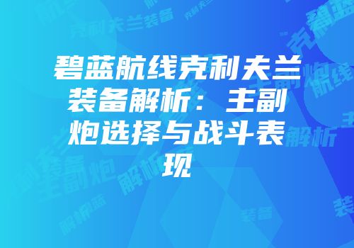 碧蓝航线克利夫兰装备解析：主副炮选择与战斗表现