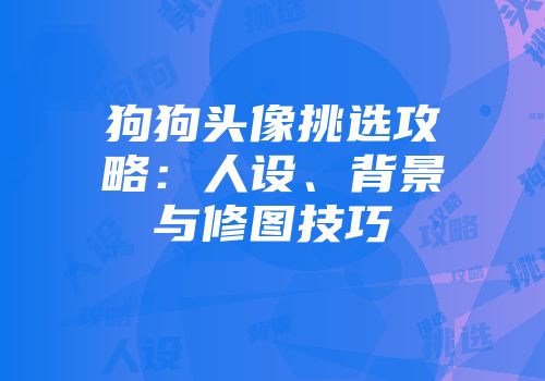 狗狗头像挑选攻略：人设、背景与修图技巧