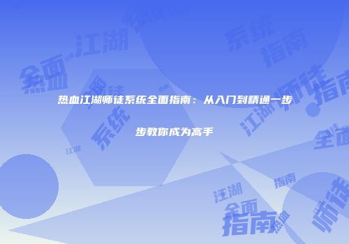 热血江湖师徒系统全面指南：从入门到精通一步步教你成为高手