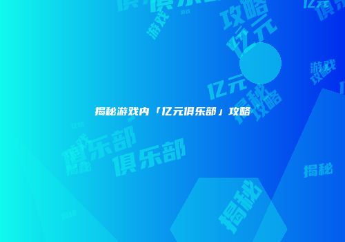 揭秘游戏内「亿元俱乐部」攻略